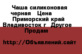 Чаша силиконовая черная › Цена ­ 700 - Приморский край, Владивосток г. Другое » Продам   